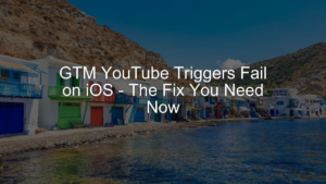 GTM YouTube Triggers Fail on iOS- The Fix You Need Now